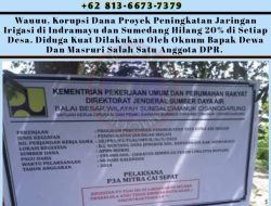 Dahsyat!!!!! Korupsi Dana Proyek Peningkatan Jaringan Irigasi di Indramayu dan Sumedang Hilang 20% di Setiap Desa. Diduga Kuat Dilakukan Oleh Oknum a/n Dewa Dan Masruri Salah Satu Anggota DPR