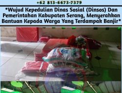 Wujud Kepedulian Dinas Sosial (Dinsos) Dan Pemerintahan Kabupaten Serang, Menyerahkan Bantuan Kepada Warga Yang Terdampak Banjir