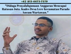 Diduga Penyalahgunaan Anggaran Mencapai Ratusan Juta, Kades Desa Lere Kecamatan Parado Ancam Wartawan