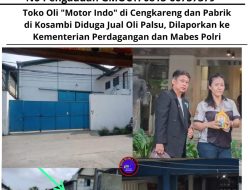 Toko Oli “Motor Indo” di Cengkareng dan Pabrik di Kosambi Diduga Jual Oli Palsu, Dilaporkan ke Kementerian Perdagangan dan Mabes Polri