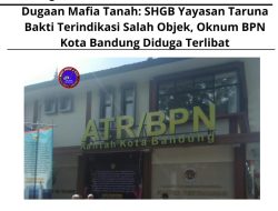 Dugaan Mafia Tanah: SHGB Yayasan Taruna Bakti Terindikasi Salah Objek, Oknum BPN Kota Bandung Diduga Terlibat