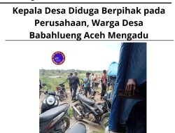 Kepala Desa Diduga Berpihak pada Perusahaan, Warga Desa Babahlueng Aceh Mengadu