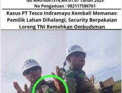 Kasus PT Tesco Indramayu Kembali Memanas: Pemilik Lahan Dihalangi, Security Berpakaian Loreng TNI Remehkan Ombudsman