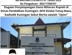 Dugaan Penyimpangan Dana Miliaran Rupiah di Dinas Pendidikan Kuningan: APH Dinilai Tutup Mata, Kadisdik Kuningan Sebut Berita adalah “Opini”