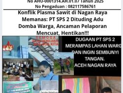 Konflik Plasma Sawit di Nagan Raya Memanas: PT SPS 2 Dituding Adu Domba Warga, Ancaman Pelaporan Mencuat, Hentikan!!!