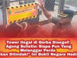 Tower Ilegal di Gerba Disegel! Agung Sulistio: Siapa Pun yang Melanggar Perda Akan Ditindak!” Ini Bukti Negara Hadir!