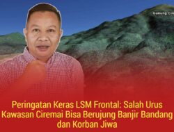 Peringatan Keras LSM Frontal: Salah Urus Kawasan Ciremai Bisa Berujung Banjir Bandang dan Korban Jiwa